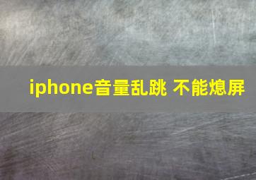 iphone音量乱跳 不能熄屏